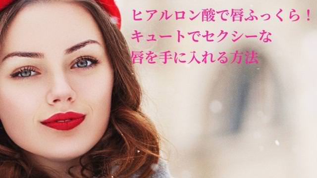 ヒアルロン酸で唇ふっくら! キュートでセクシーな唇を手に入れる方法